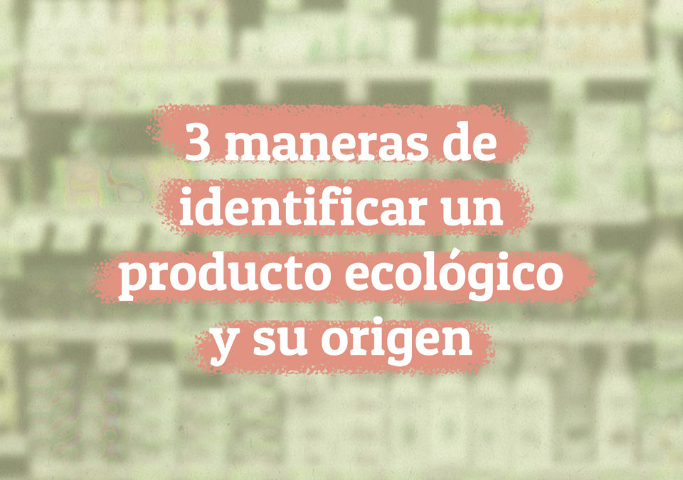 3 maneras de identificar un producto ecológico y su origen